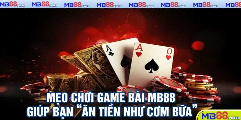 Game Bài MB88 - Trò Chơi Thú Vị Với Phần Thưởng Hấp Dẫn 4 Mẹo chơi Game Bài MB88 giúp bạn “ăn tiền như cơm bữa”