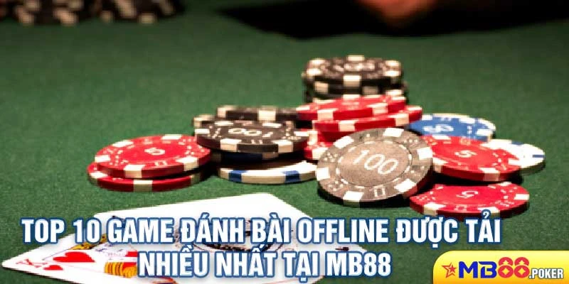 Top 10 Game Đánh Bài Offline Được Tải Nhiều Nhất Tại Mb88