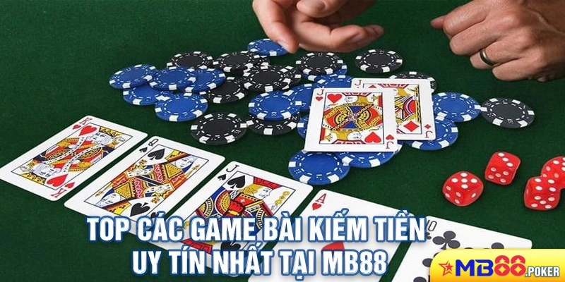 Top Các Game Bài Kiếm Tiền Uy Tín Nhất Tại MB88